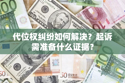 济南代位权纠纷如何解决？起诉需准备什么证据？
