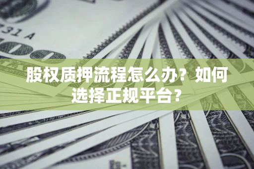 济南股权质押流程怎么办？如何选择正规平台？