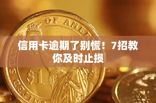 济南信用卡逾期了别慌！7招教你及时止损