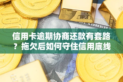 济南信用卡逾期协商还款有套路？拖欠后如何守住信用底线？
