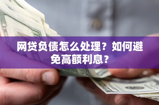 济南网贷负债怎么处理？如何避免高额利息？