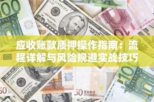 济南应收账款质押操作指南：流程详解与风险规避实战技巧