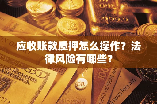 济南应收账款质押怎么操作？法律风险有哪些？