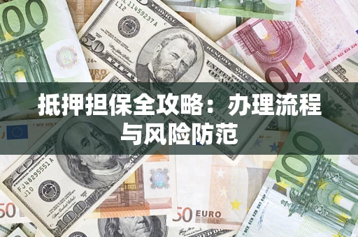 济南抵押担保全攻略：办理流程与风险防范