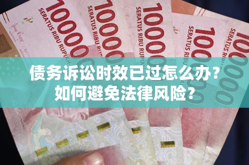 济南债务诉讼时效已过怎么办？如何避免法律风险？