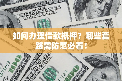 济南如何办理借款抵押？哪些套路需防范必看！