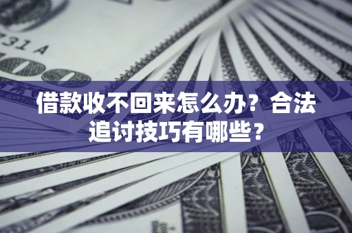 济南借款收不回来怎么办？合法追讨技巧有哪些？
