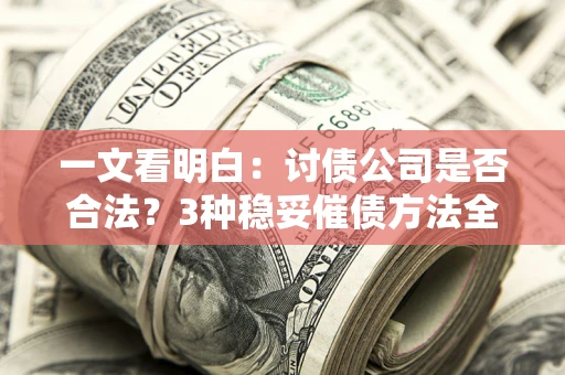 济南一文看明白：讨债公司是否合法？3种稳妥催债方法全解析