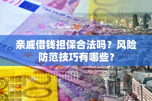 济南亲戚借钱担保合法吗？风险防范技巧有哪些？