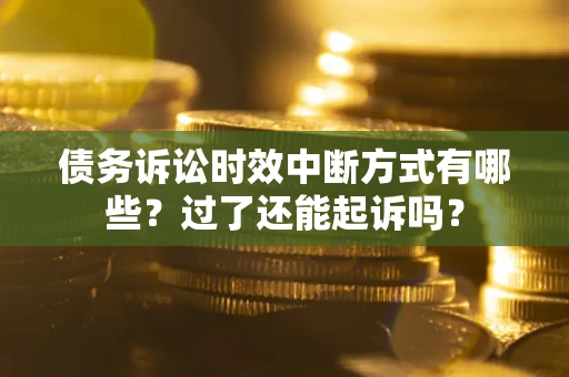 济南债务诉讼时效中断方式有哪些？过了还能起诉吗？