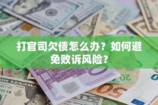 济南打官司欠债怎么办？如何避免败诉风险？