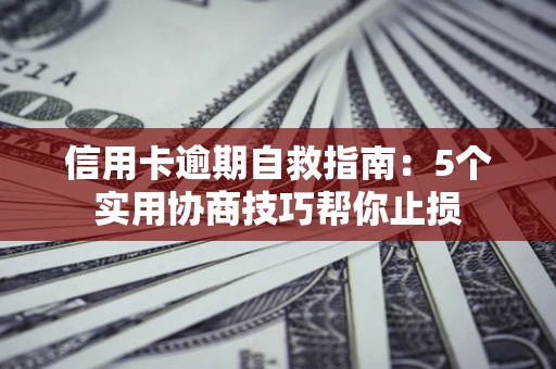 济南信用卡逾期自救指南：5个实用协商技巧帮你止损