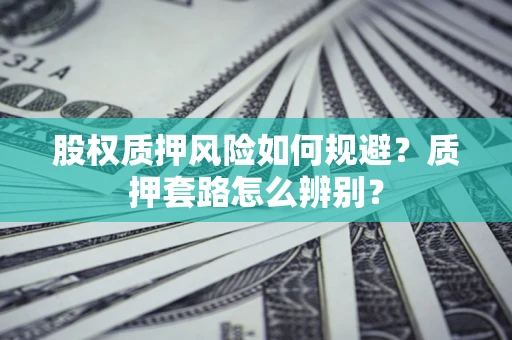 济南股权质押风险如何规避？质押套路怎么辨别？