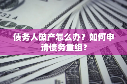 济南债务人破产怎么办？如何申请债务重组？