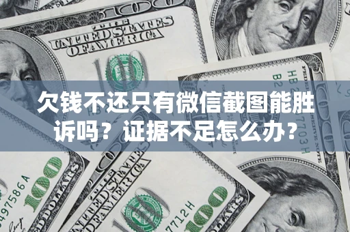 济南欠钱不还只有微信截图能胜诉吗？证据不足怎么办？