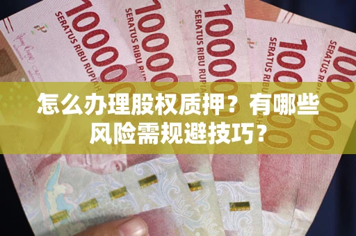 济南怎么办理股权质押？有哪些风险需规避技巧？
