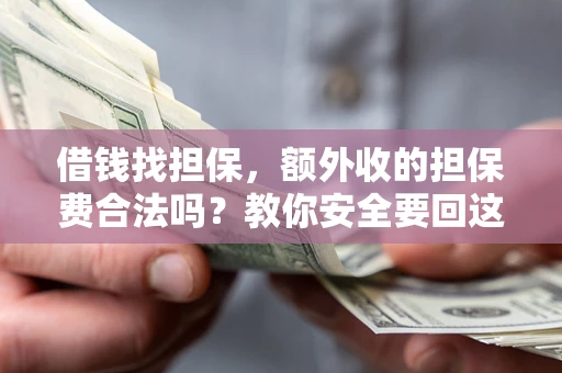济南借钱找担保，额外收的担保费合法吗？教你安全要回这笔钱