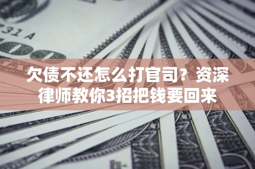 济南欠债不还怎么打官司？资深律师教你3招把钱要回来