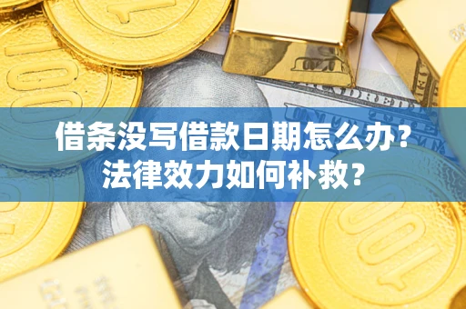 济南借条没写借款日期怎么办？法律效力如何补救？
