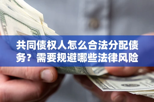 济南共同债权人怎么合法分配债务？需要规避哪些法律风险？