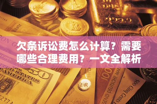 济南欠条诉讼费怎么计算？需要哪些合理费用？一文全解析