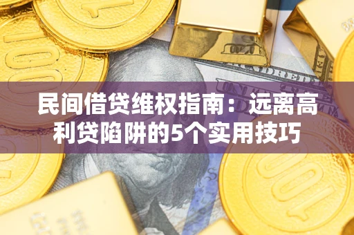 济南民间借贷维权指南：远离高利贷陷阱的5个实用技巧