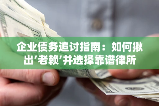 济南企业债务追讨指南：如何揪出‘老赖’并选择靠谱律所