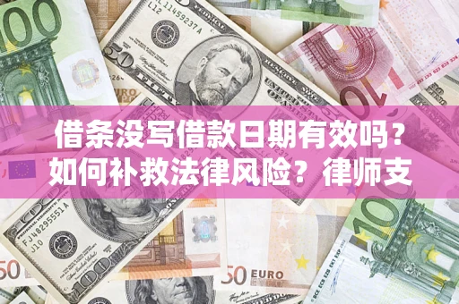 济南借条没写借款日期有效吗？如何补救法律风险？律师支招