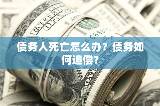 济南债务人死亡怎么办？债务如何追偿？