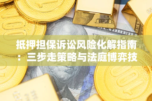 济南抵押担保诉讼风险化解指南：三步走策略与法庭博弈技巧