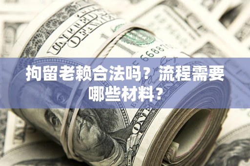 济南拘留老赖合法吗？流程需要哪些材料？