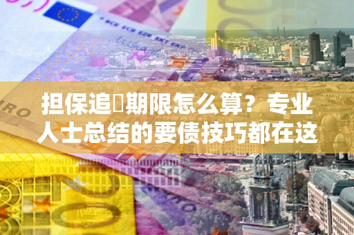 济南担保追償期限怎么算？专业人士总结的要债技巧都在这里了