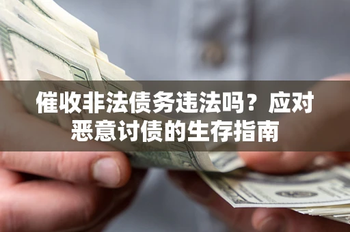 济南催收非法债务违法吗？应对恶意讨债的生存指南