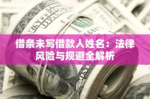 济南借条未写借款人姓名：法律风险与规避全解析