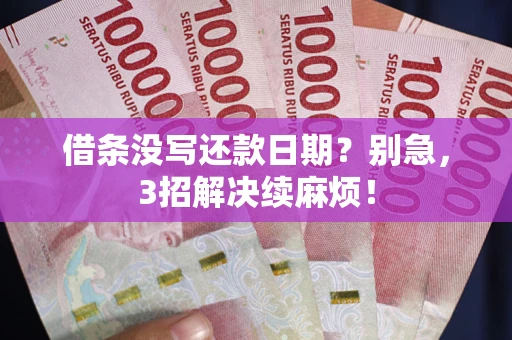 济南借条没写还款日期？别急，3招解决续麻烦！