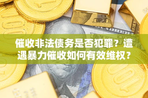 济南催收非法债务是否犯罪？遭遇暴力催收如何有效维权？