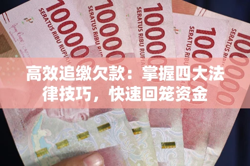 济南高效追缴欠款：掌握四大法律技巧，快速回笼资金