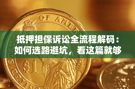 济南抵押担保诉讼全流程解码：如何选路避坑，看这篇就够了