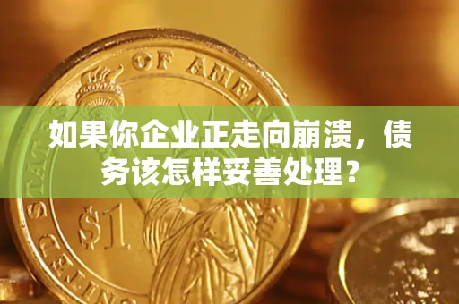 济南如果你企业正走向崩溃，债务该怎样妥善处理？