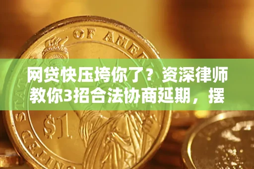 济南网贷快压垮你了？资深律师教你3招合法协商延期，摆脱暴力催收！
