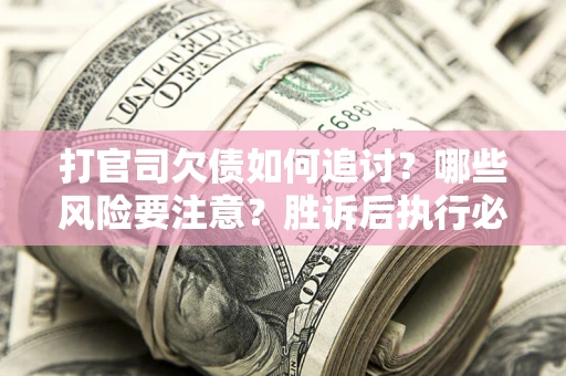 济南打官司欠债如何追讨？哪些风险要注意？胜诉后执行必看！
