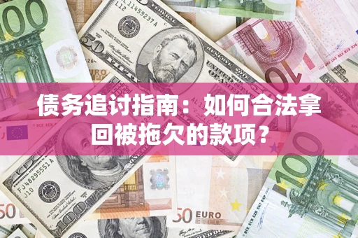 济南债务追讨指南：如何合法拿回被拖欠的款项？