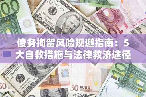 济南债务拘留风险规避指南：5大自救措施与法律救济途径