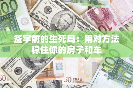 济南签字前的生死局：用对方法稳住你的房子和车