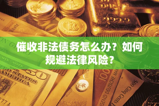 济南催收非法债务怎么办？如何规避法律风险？
