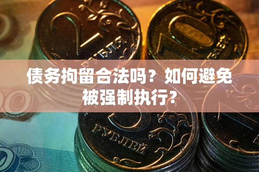 济南债务拘留合法吗？如何避免被强制执行？