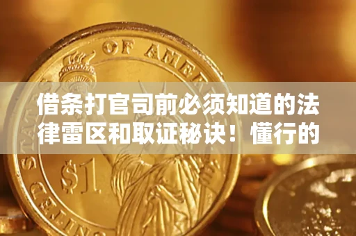 济南借条打官司前必须知道的法律雷区和取证秘诀！懂行的人已经留好这些证据