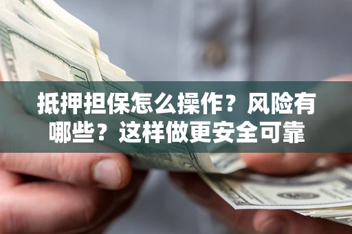 济南抵押担保怎么操作？风险有哪些？这样做更安全可靠