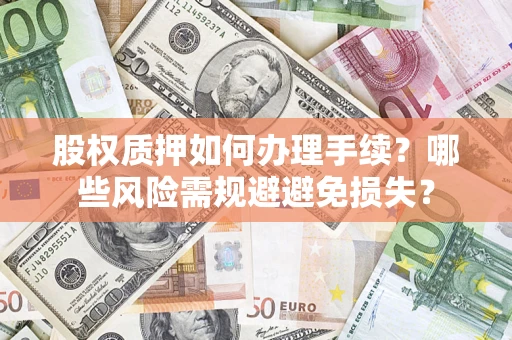 济南股权质押如何办理手续？哪些风险需规避避免损失？