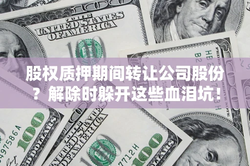 济南股权质押期间转让公司股份？解除时躲开这些血泪坑！